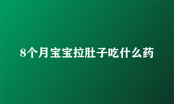 8个月宝宝拉肚子吃什么药