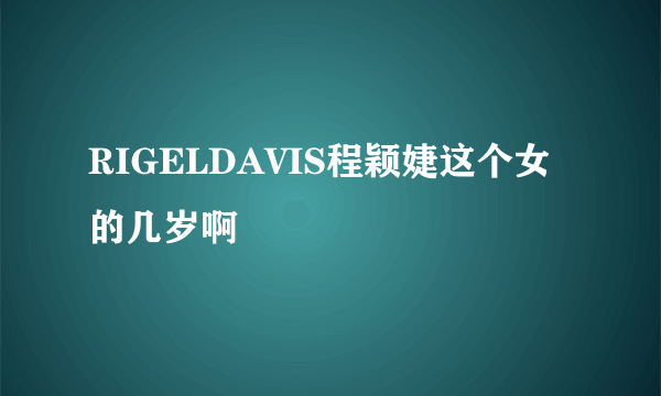 RIGELDAVIS程颖婕这个女的几岁啊