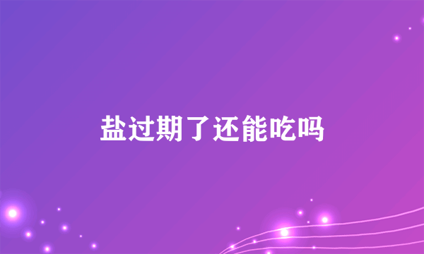 盐过期了还能吃吗