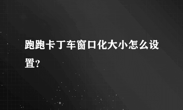 跑跑卡丁车窗口化大小怎么设置？