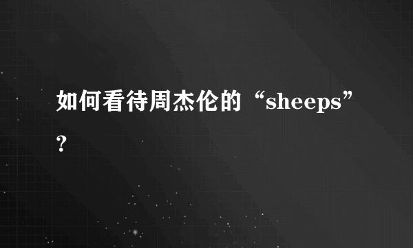 如何看待周杰伦的“sheeps”？