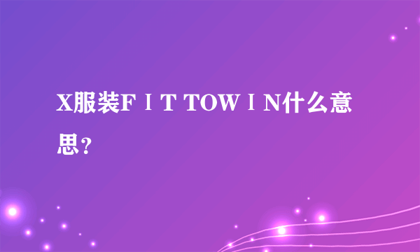 X服装FⅠT TOWⅠN什么意思？