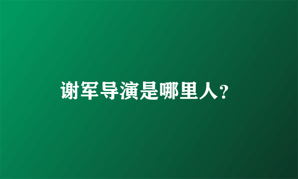 谢军导演是哪里人？