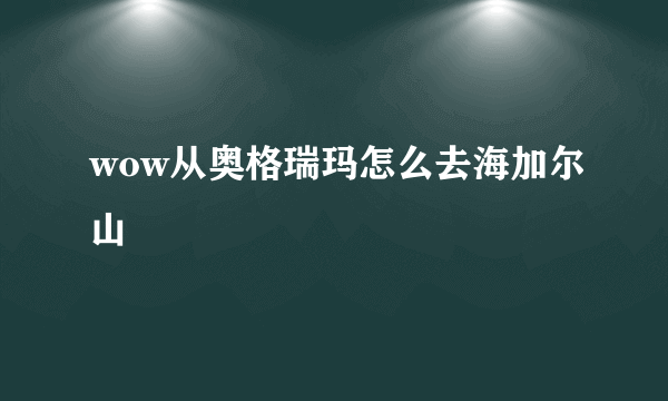 wow从奥格瑞玛怎么去海加尔山