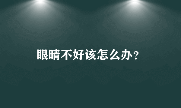眼晴不好该怎么办？