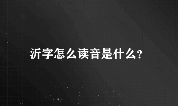 沂字怎么读音是什么？