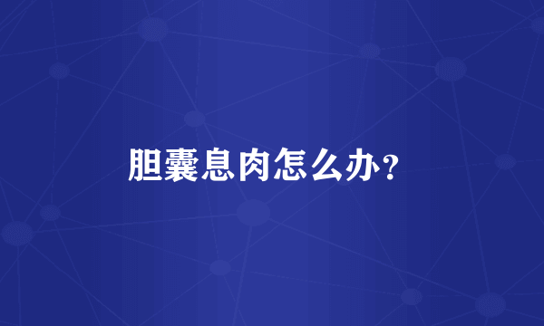 胆囊息肉怎么办？