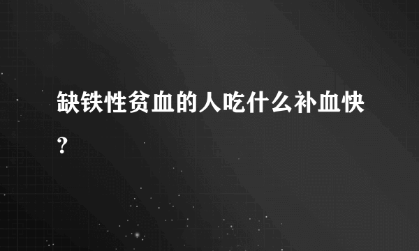 缺铁性贫血的人吃什么补血快？