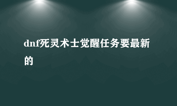 dnf死灵术士觉醒任务要最新的