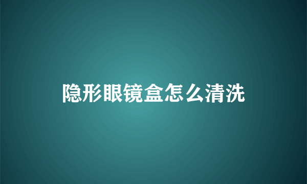 隐形眼镜盒怎么清洗