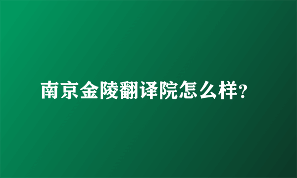 南京金陵翻译院怎么样？