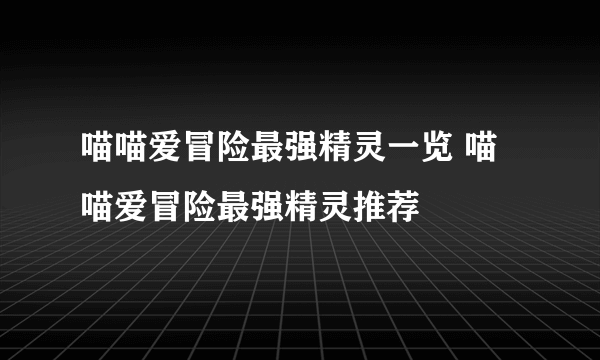 喵喵爱冒险最强精灵一览 喵喵爱冒险最强精灵推荐