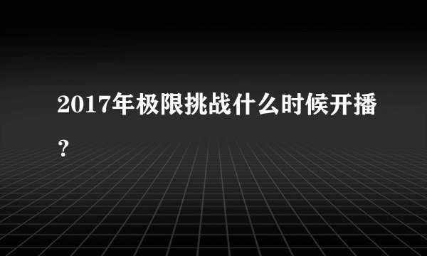 2017年极限挑战什么时候开播？