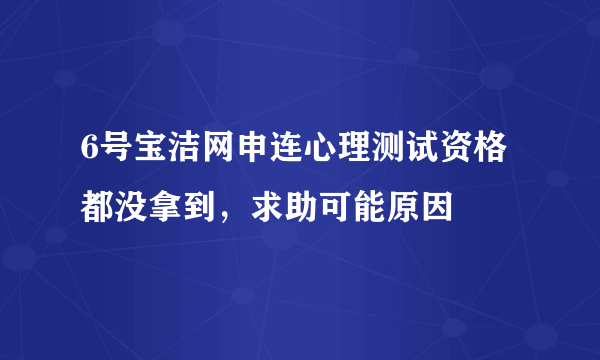 6号宝洁网申连心理测试资格都没拿到，求助可能原因