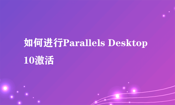 如何进行Parallels Desktop 10激活