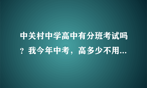 中关村中学高中有分班考试吗？我今年中考，高多少不用分班考试？