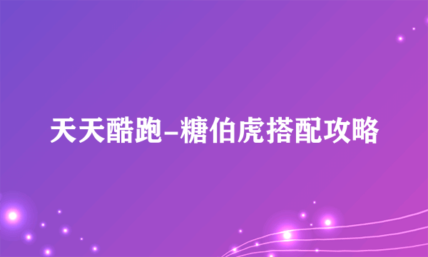 天天酷跑-糖伯虎搭配攻略