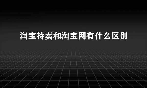 淘宝特卖和淘宝网有什么区别
