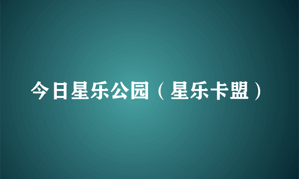 今日星乐公园（星乐卡盟）