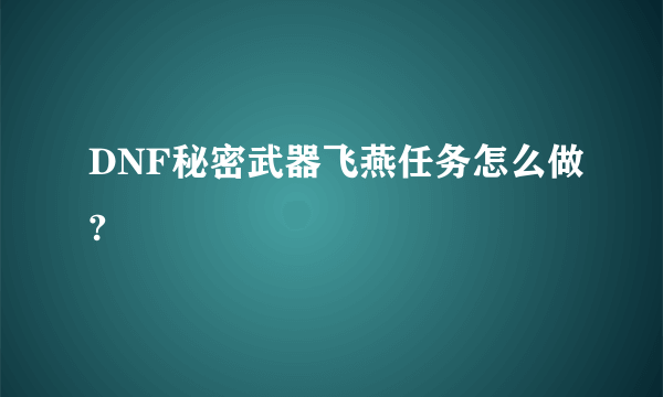 DNF秘密武器飞燕任务怎么做?
