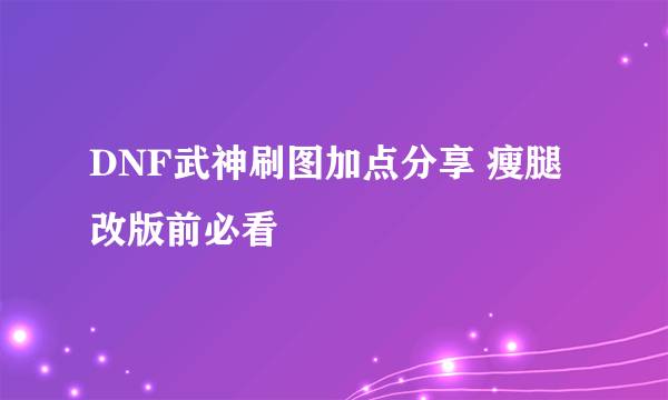 DNF武神刷图加点分享 瘦腿改版前必看