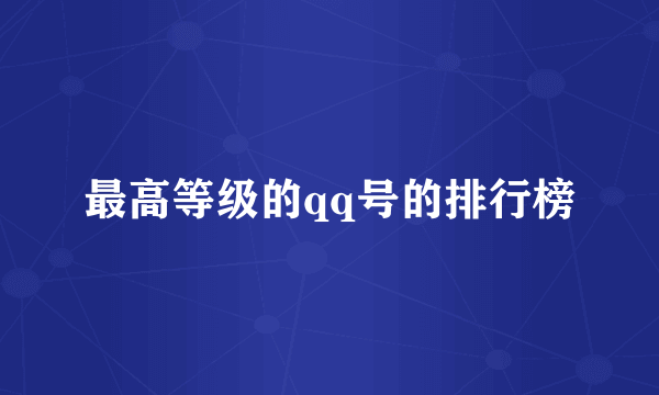 最高等级的qq号的排行榜