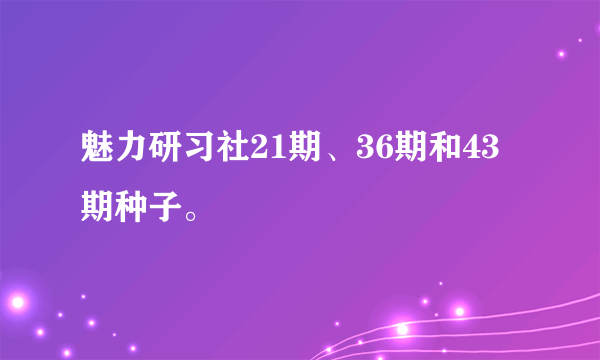 魅力研习社21期、36期和43期种子。