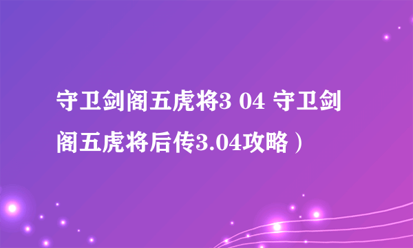 守卫剑阁五虎将3 04 守卫剑阁五虎将后传3.04攻略）