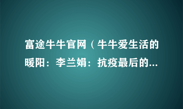 富途牛牛官网（牛牛爱生活的暖阳：李兰娟：抗疫最后的胜利就在眼前）