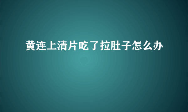 黄连上清片吃了拉肚子怎么办