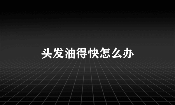 头发油得快怎么办