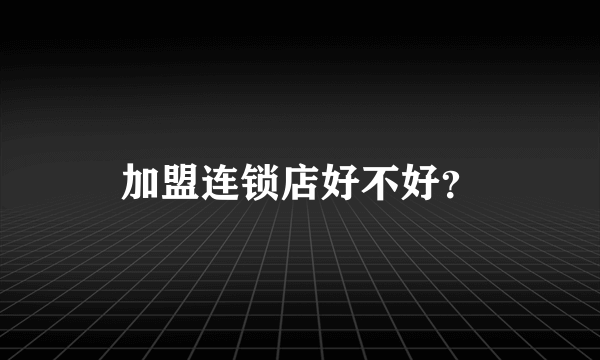 加盟连锁店好不好？