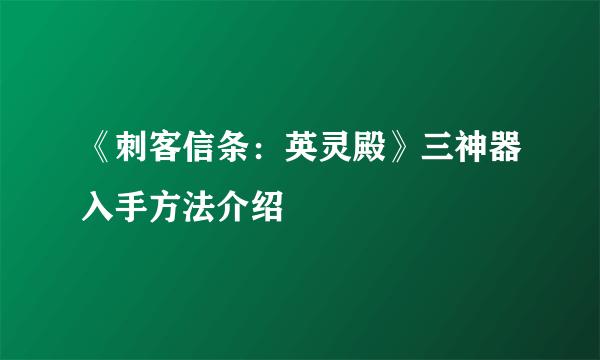 《刺客信条：英灵殿》三神器入手方法介绍