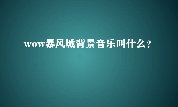 wow暴风城背景音乐叫什么？