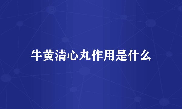 牛黄清心丸作用是什么