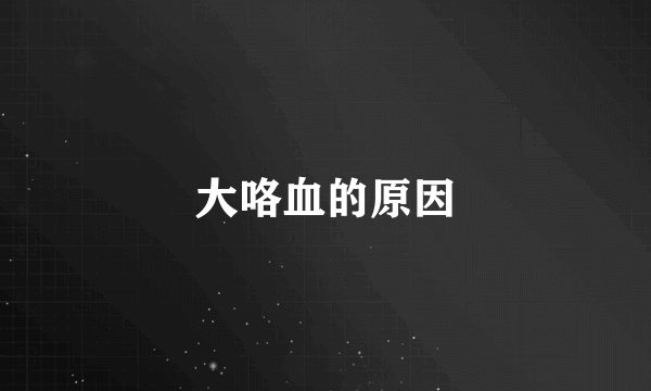 大咯血的原因