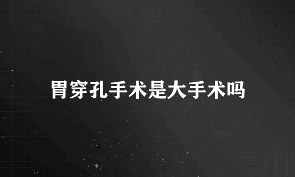胃穿孔手术是大手术吗