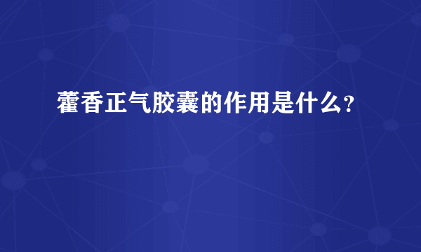 藿香正气胶囊的作用是什么？