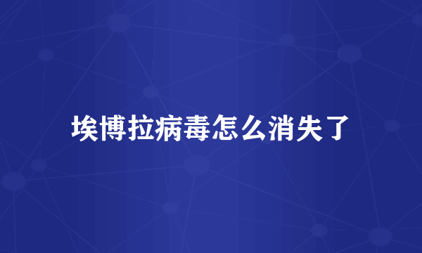 埃博拉病毒怎么消失了