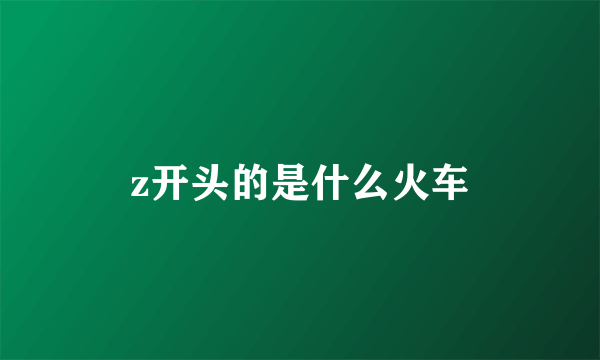 z开头的是什么火车
