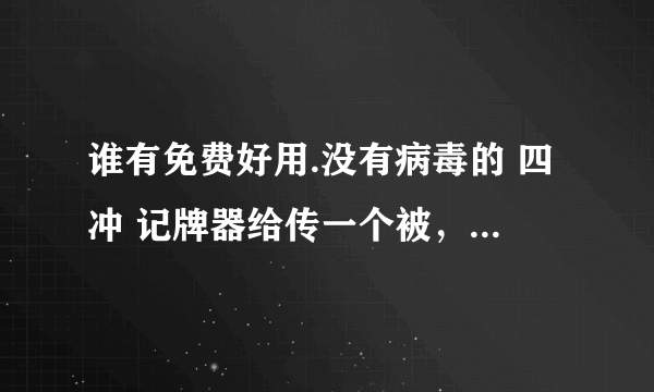 谁有免费好用.没有病毒的 四冲 记牌器给传一个被，谢谢 QQ631975032