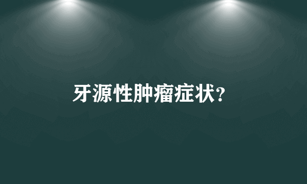 牙源性肿瘤症状？