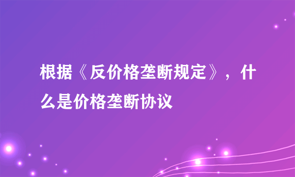 根据《反价格垄断规定》，什么是价格垄断协议