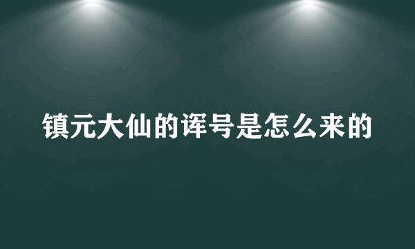 镇元大仙的诨号是怎么来的