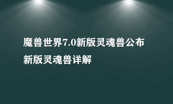 魔兽世界7.0新版灵魂兽公布 新版灵魂兽详解