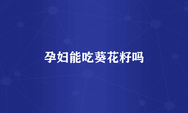 孕妇能吃葵花籽吗
