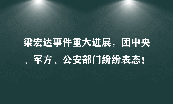 梁宏达事件重大进展，团中央、军方、公安部门纷纷表态！