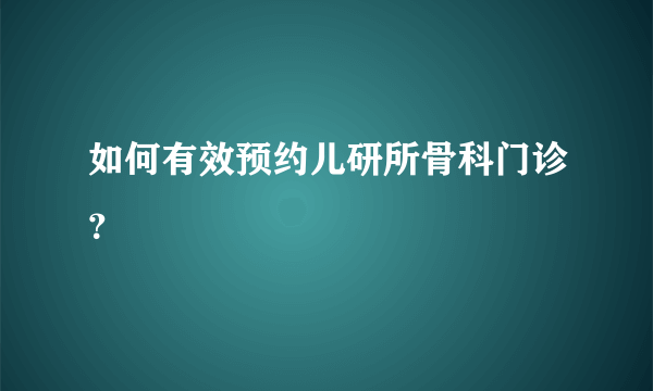 如何有效预约儿研所骨科门诊？