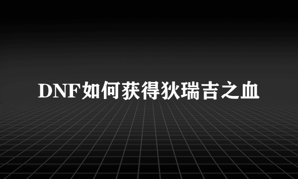 DNF如何获得狄瑞吉之血