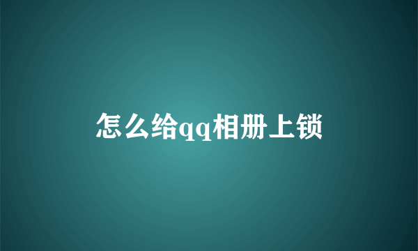 怎么给qq相册上锁